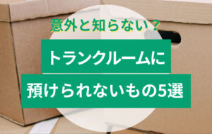 トランクルームに預けてはいけないもの5選|意外と知らないNG品とは?