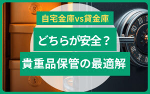 自宅金庫と貸金庫どちらが安全？｜防犯の観点から考える貴重品保管の最適解