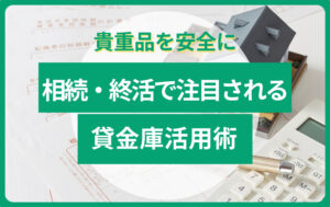 相続・終活で注目される貸金庫活用術|重要書類や貴重品を安全に保管する方法