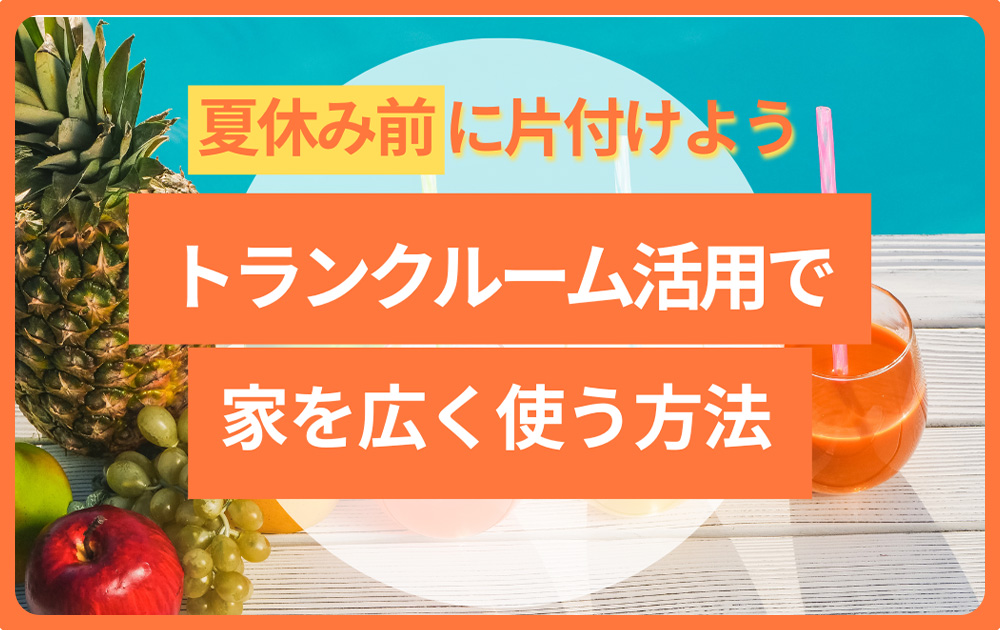 トランクルーム活用で収納不足を解消|夏休み前の片付けで家を広く使う方法